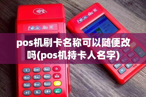 pos机刷卡名称可以随便改吗(pos机持卡人名字)