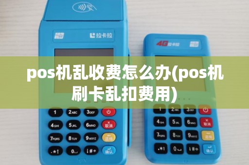 pos机乱收费怎么办(pos机刷卡乱扣费用)