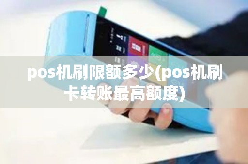 pos机刷限额多少(pos机刷卡转账最高额度)