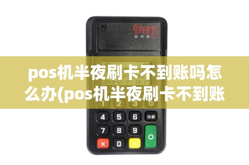 pos机半夜刷卡不到账吗怎么办(pos机半夜刷卡不到账吗)