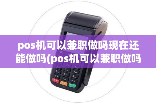 pos机可以兼职做吗现在还能做吗(pos机可以兼职做吗现在)