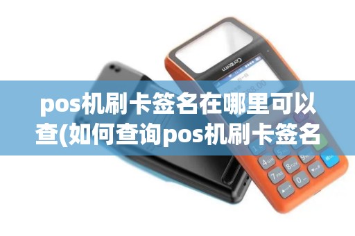 pos机刷卡签名在哪里可以查(如何查询pos机刷卡签名记录)
