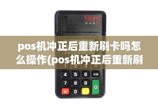 pos机冲正后重新刷卡吗怎么操作(pos机冲正后重新刷卡吗)