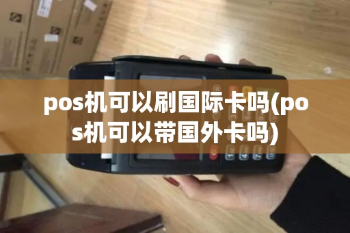 pos机可以刷国际卡吗(pos机可以带国外卡吗)