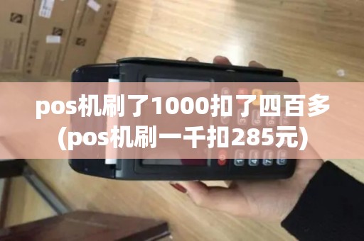 pos机刷了1000扣了四百多(pos机刷一千扣285元)