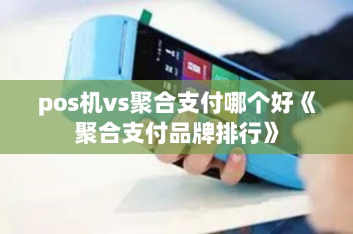 pos机vs聚合支付哪个好《聚合支付品牌排行》
