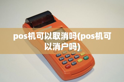 pos机可以取消吗(pos机可以消户吗)