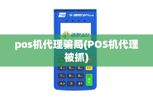 pos机代理骗局(POS机代理被抓)