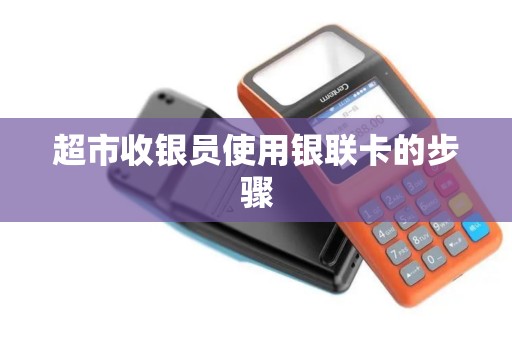 超市收银员使用银联卡的步骤
