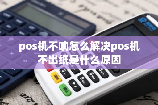 pos机不响怎么解决pos机不出纸是什么原因