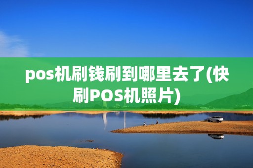 pos机刷钱刷到哪里去了(快刷POS机照片)