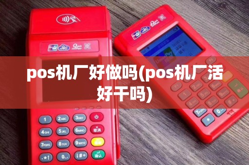 pos机厂好做吗(pos机厂活好干吗)