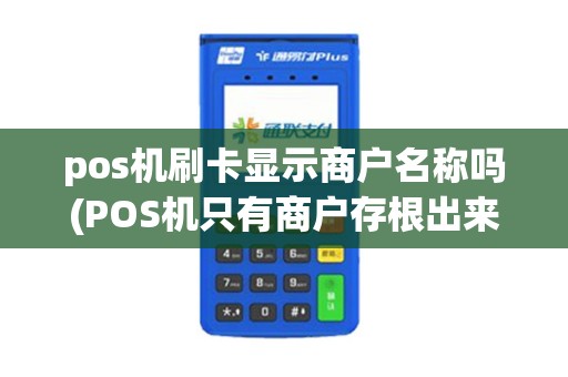 pos机刷卡显示商户名称吗(POS机只有商户存根出来)