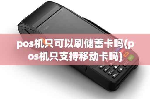 pos机只可以刷储蓄卡吗(pos机只支持移动卡吗)