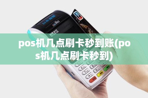 pos机几点刷卡秒到账(pos机几点刷卡秒到)
