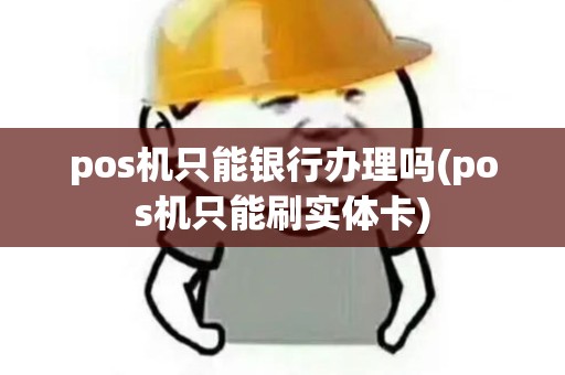 pos机只能银行办理吗(pos机只能刷实体卡)