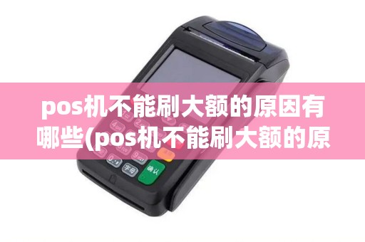 pos机不能刷大额的原因有哪些(pos机不能刷大额的原因)