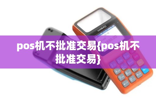 pos机不批准交易{pos机不批准交易}