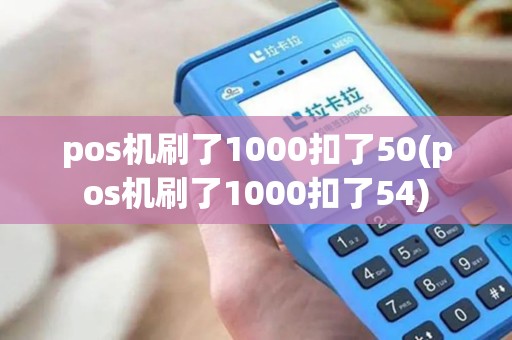 pos机刷了1000扣了50(pos机刷了1000扣了54)