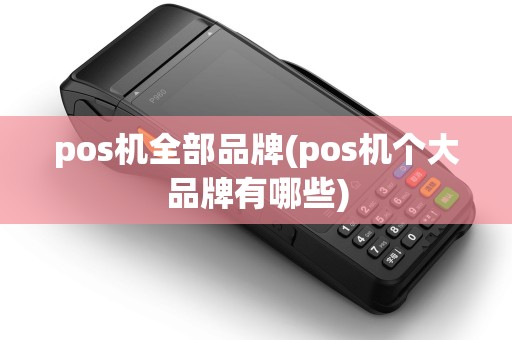 pos机全部品牌(pos机个大品牌有哪些)