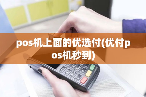 pos机上面的优选付(优付pos机秒到)