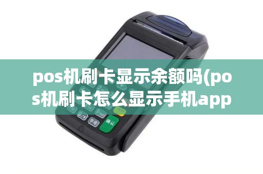 pos机刷卡显示余额吗(pos机刷卡怎么显示手机app)
