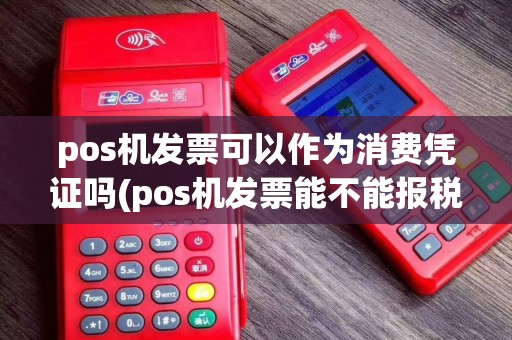 pos机发票可以作为消费凭证吗(pos机发票能不能报税)