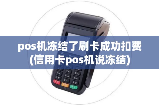 pos机冻结了刷卡成功扣费(信用卡pos机说冻结)