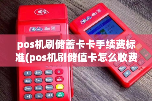 pos机刷储蓄卡卡手续费标准(pos机刷储值卡怎么收费)