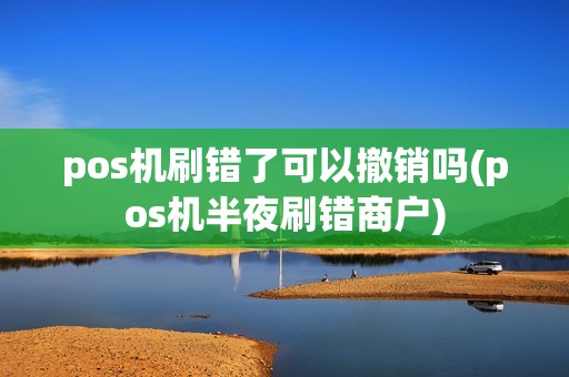 pos机刷错了可以撤销吗(pos机半夜刷错商户)