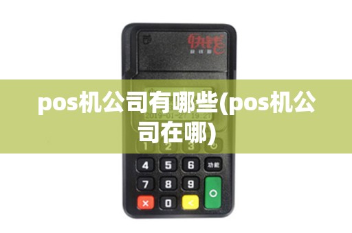 pos机公司有哪些(pos机公司在哪)