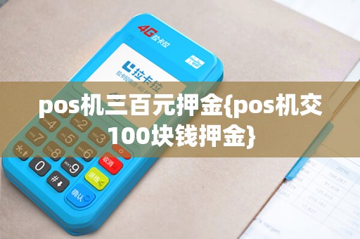pos机三百元押金{pos机交100块钱押金}