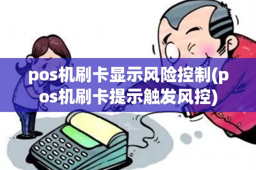 pos机刷卡显示风险控制(pos机刷卡提示触发风控)