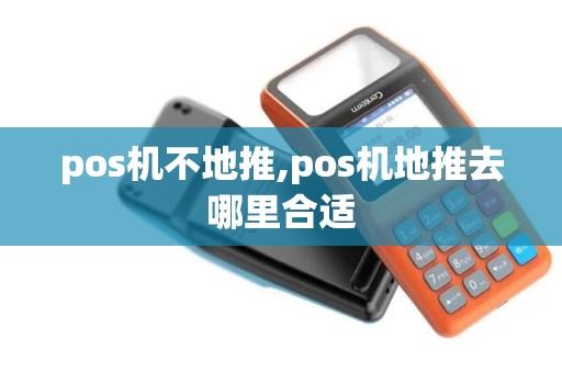pos机不地推,pos机地推去哪里合适