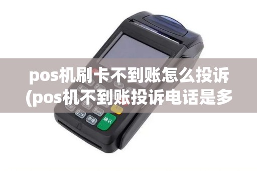 pos机刷卡不到账怎么投诉(pos机不到账投诉电话是多少)