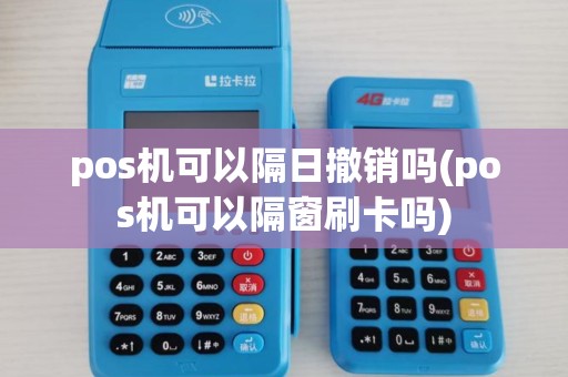 pos机可以隔日撤销吗(pos机可以隔窗刷卡吗)