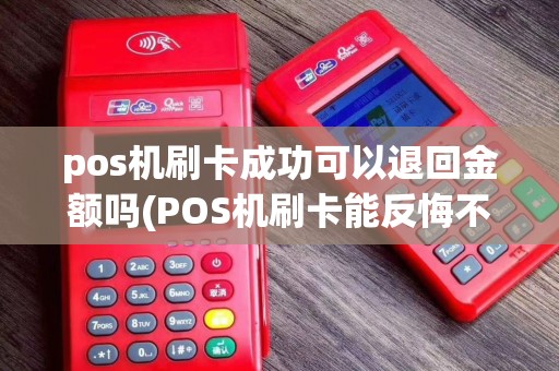 pos机刷卡成功可以退回金额吗(POS机刷卡能反悔不)