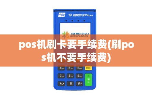 pos机刷卡要手续费(刷pos机不要手续费)