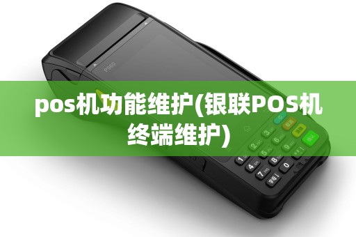 pos机功能维护(银联POS机终端维护)