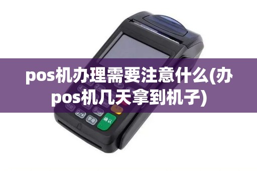 pos机办理需要注意什么(办pos机几天拿到机子)