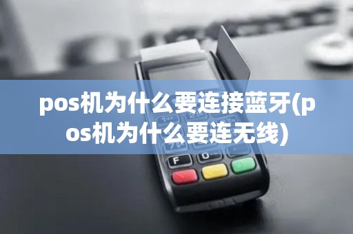 pos机为什么要连接蓝牙(pos机为什么要连无线)