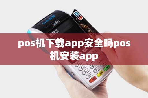 pos机下载app安全吗pos机安装app
