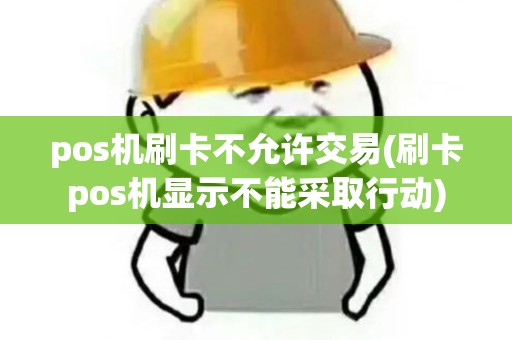 pos机刷卡不允许交易(刷卡pos机显示不能采取行动)