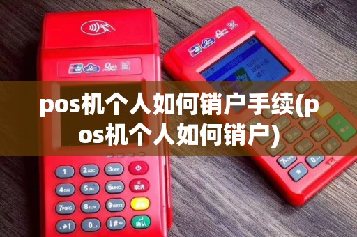 pos机个人如何销户手续(pos机个人如何销户)