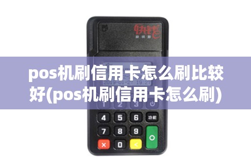 pos机刷信用卡怎么刷比较好(pos机刷信用卡怎么刷)