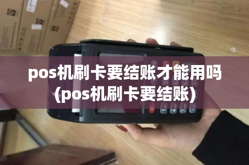 pos机刷卡要结账才能用吗(pos机刷卡要结账)