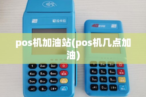 pos机加油站(pos机几点加油)
