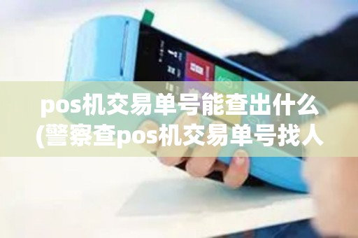 pos机交易单号能查出什么(警察查pos机交易单号找人)