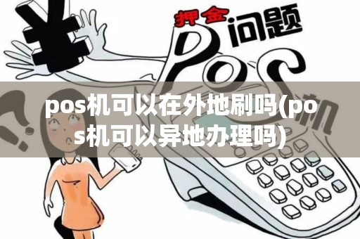 pos机可以在外地刷吗(pos机可以异地办理吗)