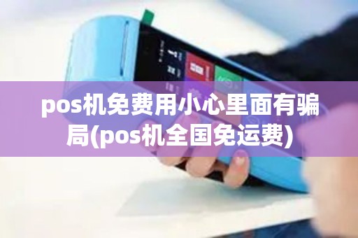 pos机免费用小心里面有骗局(pos机全国免运费)